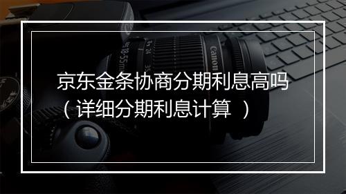 京东金条协商分期利息高吗（详细分期利息计算 ）