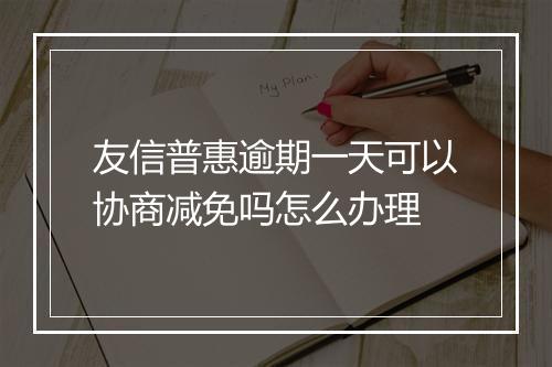 友信普惠逾期一天可以协商减免吗怎么办理