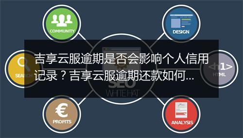 吉享云服逾期是否会影响个人信用记录？吉享云服逾期还款如何处理？
