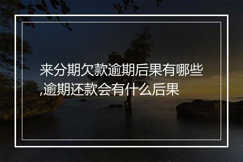 来分期欠款逾期后果有哪些,逾期还款会有什么后果