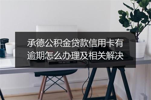 承德公积金贷款信用卡有逾期怎么办理及相关解决