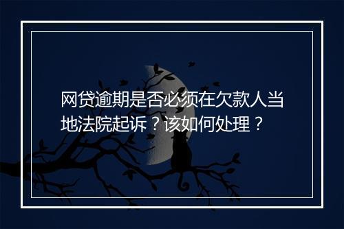 网贷逾期是否必须在欠款人当地法院起诉？该如何处理？