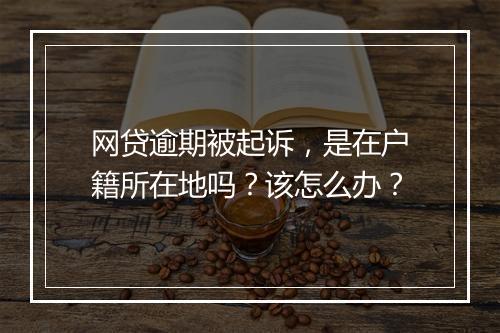 网贷逾期被起诉，是在户籍所在地吗？该怎么办？