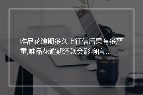 唯品花逾期多久上征信后果有多严重,唯品花逾期还款会影响信用记录吗