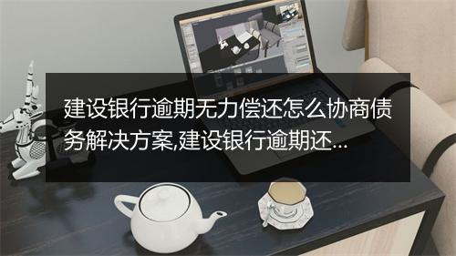 建设银行逾期无力偿还怎么协商债务解决方案,建设银行逾期还款如何处理