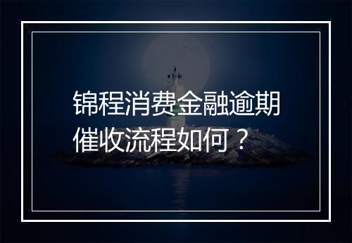 锦程消费金融逾期催收流程如何？