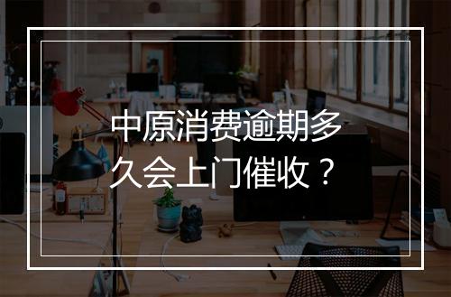 中原消费逾期多久会上门催收？