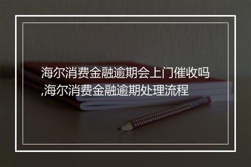 海尔消费金融逾期会上门催收吗,海尔消费金融逾期处理流程