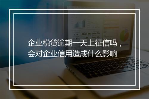 企业税贷逾期一天上征信吗，会对企业信用造成什么影响