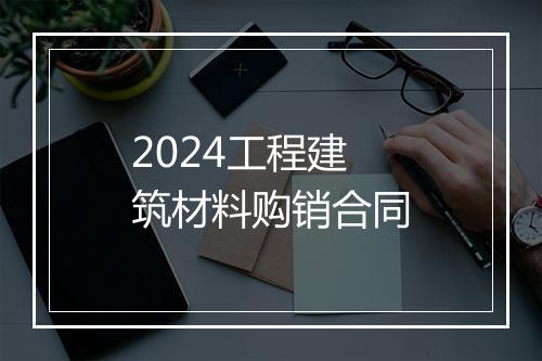 2024工程建筑材料购销合同