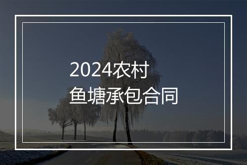 2024农村鱼塘承包合同