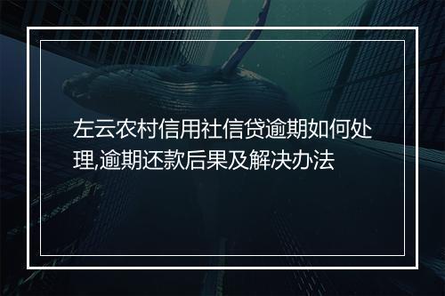 左云农村信用社信贷逾期如何处理,逾期还款后果及解决办法