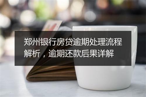郑州银行房贷逾期处理流程解析，逾期还款后果详解