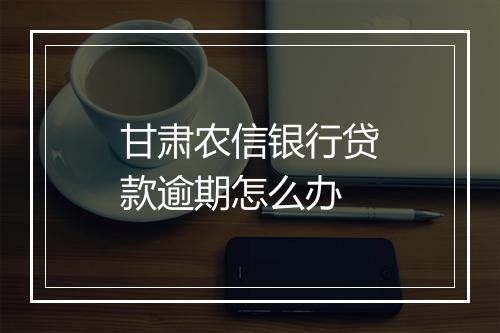 甘肃农信银行贷款逾期怎么办