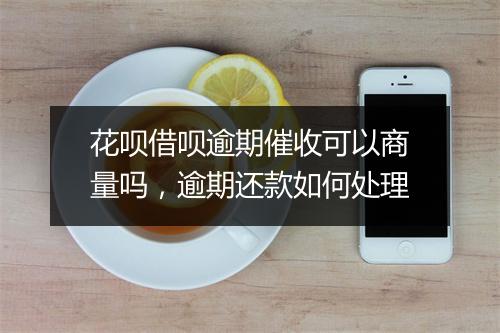 花呗借呗逾期催收可以商量吗，逾期还款如何处理