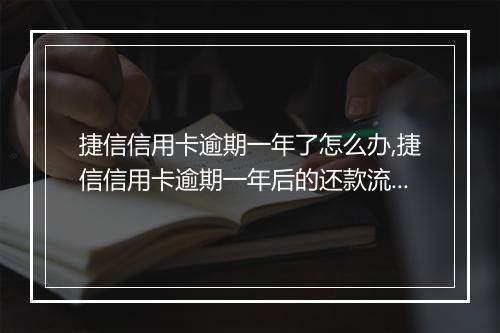 捷信信用卡逾期一年了怎么办,捷信信用卡逾期一年后的还款流程