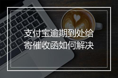 支付宝逾期到处给寄催收函如何解决