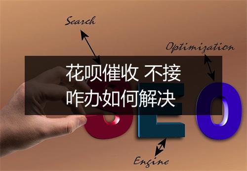 花呗催收 不接咋办如何解决