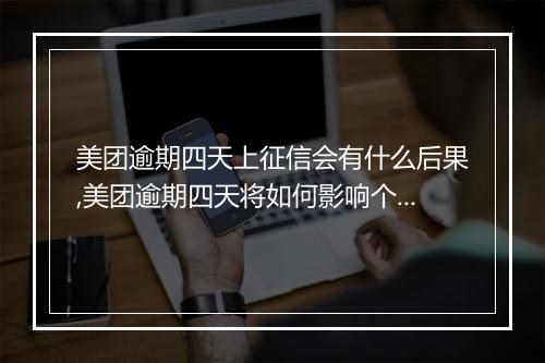 美团逾期四天上征信会有什么后果,美团逾期四天将如何影响个人信用