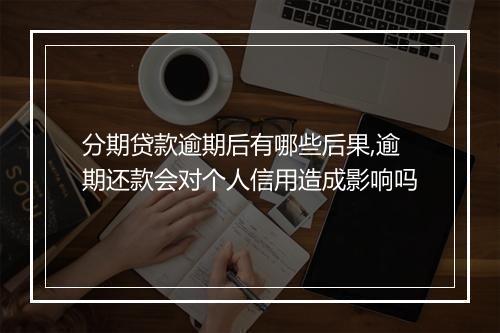 分期贷款逾期后有哪些后果,逾期还款会对个人信用造成影响吗