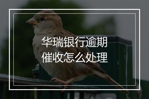 华瑞银行逾期催收怎么处理
