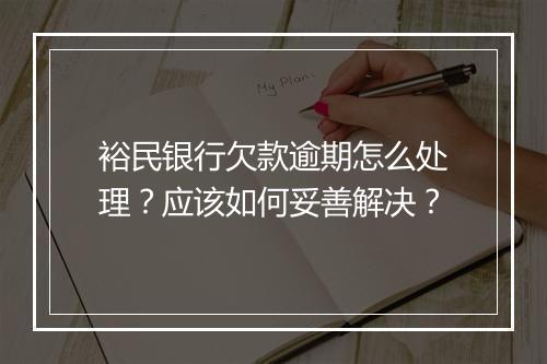 裕民银行欠款逾期怎么处理？应该如何妥善解决？