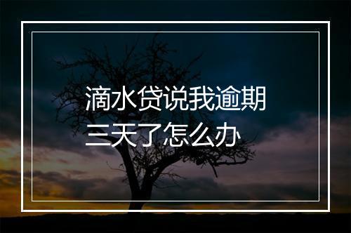 滴水贷说我逾期三天了怎么办