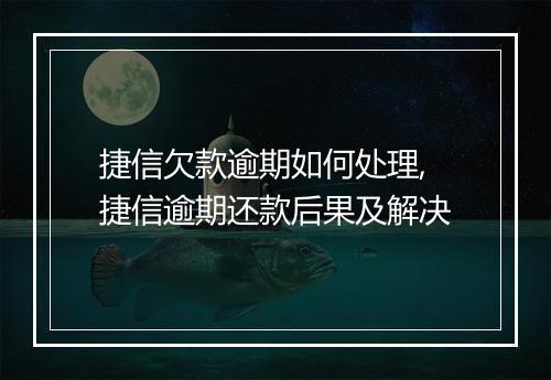 捷信欠款逾期如何处理,捷信逾期还款后果及解决