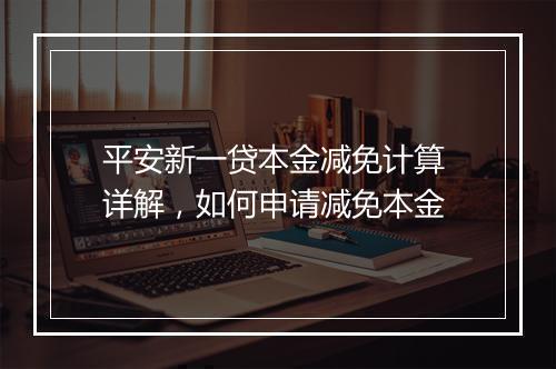 平安新一贷本金减免计算 详解，如何申请减免本金