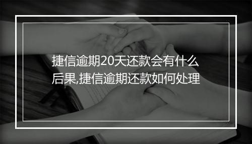 捷信逾期20天还款会有什么后果,捷信逾期还款如何处理