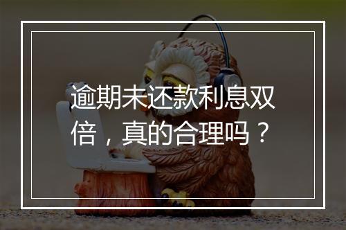 逾期未还款利息双倍，真的合理吗？