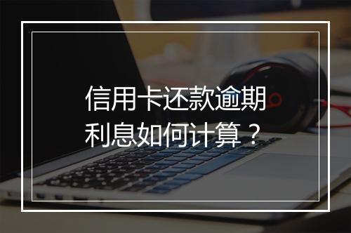 信用卡还款逾期利息如何计算？