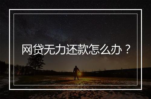 网贷无力还款怎么办？