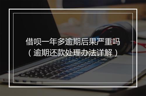借呗一年多逾期后果严重吗（逾期还款处理办法详解）
