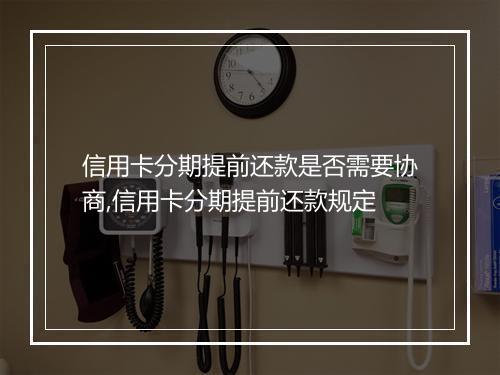 信用卡分期提前还款是否需要协商,信用卡分期提前还款规定