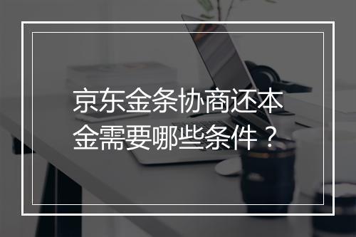 京东金条协商还本金需要哪些条件？