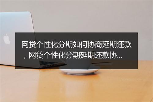 网贷个性化分期如何协商延期还款，网贷个性化分期延期还款协商技巧