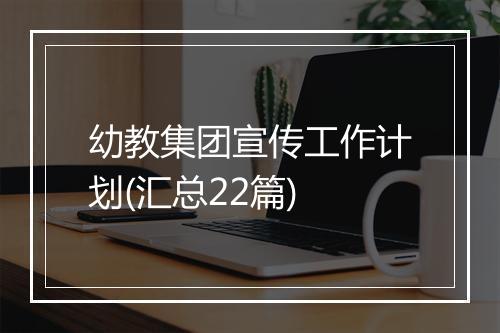 幼教集团宣传工作计划(汇总22篇)