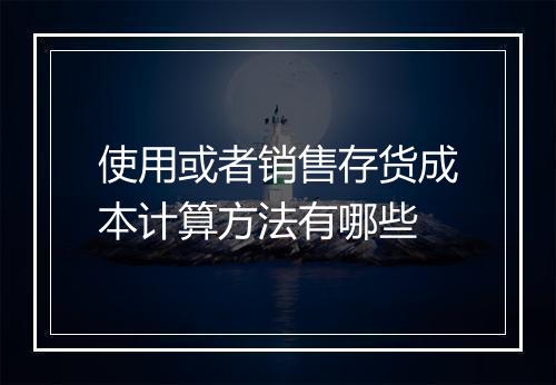 使用或者销售存货成本计算方法有哪些