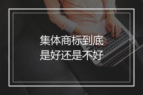 集体商标到底是好还是不好