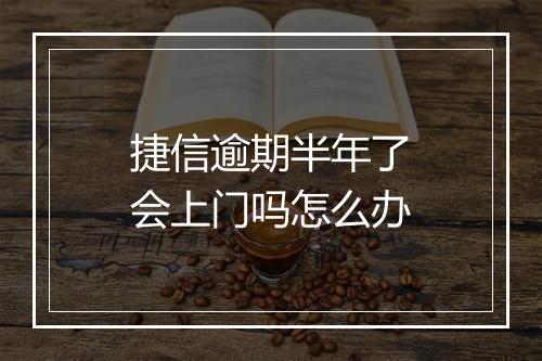捷信逾期半年了会上门吗怎么办