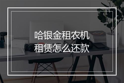 哈银金租农机租赁怎么还款