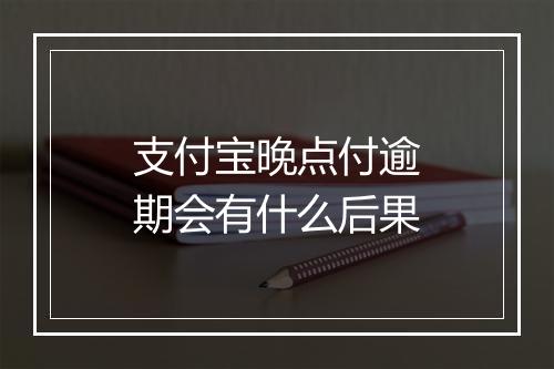 支付宝晚点付逾期会有什么后果