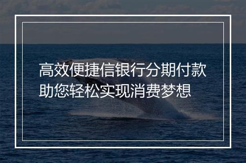 高效便捷信银行分期付款助您轻松实现消费梦想