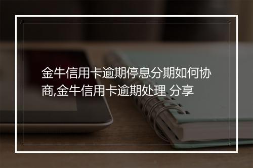 金牛信用卡逾期停息分期如何协商,金牛信用卡逾期处理 分享