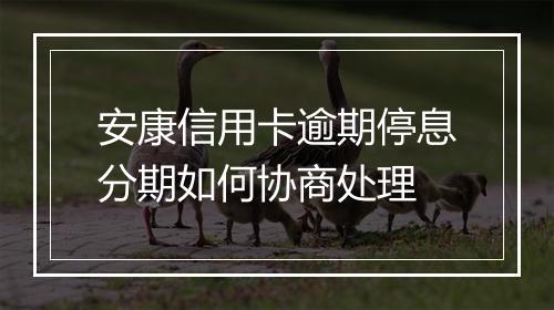 安康信用卡逾期停息分期如何协商处理