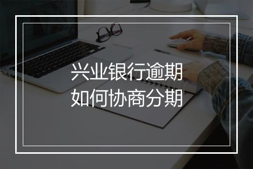 兴业银行逾期如何协商分期