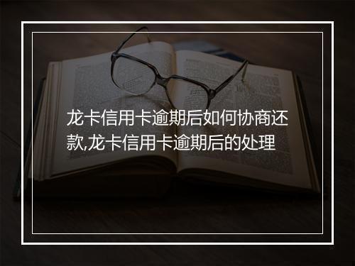 龙卡信用卡逾期后如何协商还款,龙卡信用卡逾期后的处理