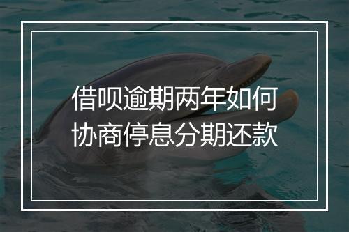 借呗逾期两年如何协商停息分期还款