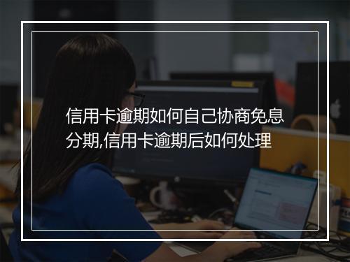 信用卡逾期如何自己协商免息分期,信用卡逾期后如何处理